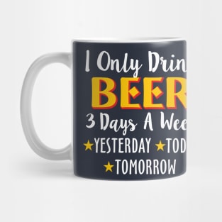 I Only Drink Beer 3 Days A Week Yesterday Today Mug